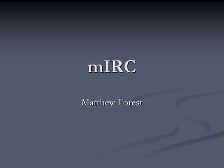 MIRC Matthew Forest. Introduction mIRC itself is a program designed for text based messaging via the IRC (internet relay chat) protocol. (Link: