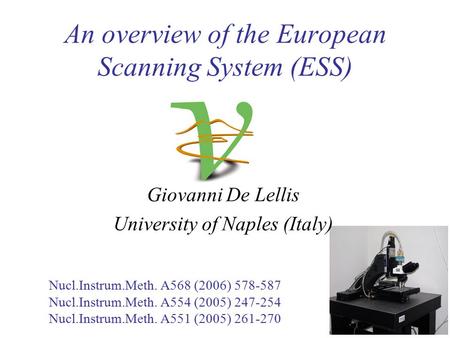 Giovanni De Lellis University of Naples (Italy) An overview of the European Scanning System (ESS) Nucl.Instrum.Meth. A568 (2006) 578-587 Nucl.Instrum.Meth.