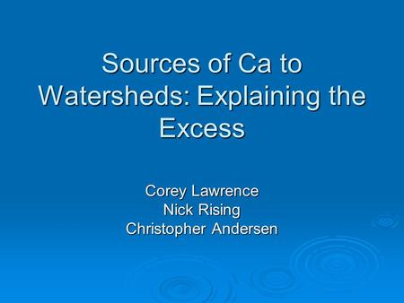 Sources of Ca to Watersheds: Explaining the Excess Corey Lawrence Nick Rising Christopher Andersen.