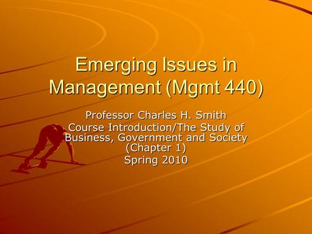 Emerging Issues in Management (Mgmt 440) Professor Charles H. Smith Course Introduction/The Study of Business, Government and Society (Chapter 1) Spring.