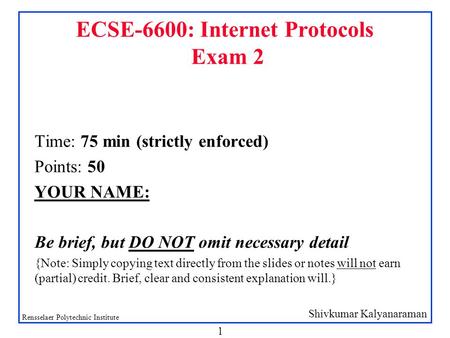 Shivkumar Kalyanaraman Rensselaer Polytechnic Institute 1 ECSE-6600: Internet Protocols Exam 2 Time: 75 min (strictly enforced) Points: 50 YOUR NAME: Be.