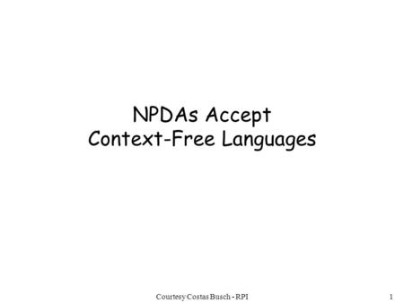 Courtesy Costas Busch - RPI1 NPDAs Accept Context-Free Languages.