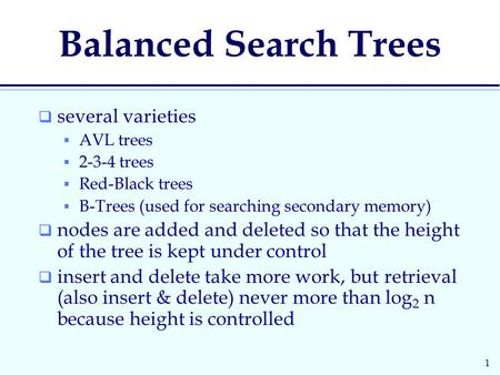 1 Balanced Search Trees  several varieties  AVL trees  2-3-4 trees  Red-Black trees  B-Trees (used for searching secondary memory)  nodes are added.
