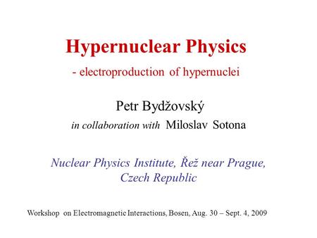 Hypernuclear Physics - electroproduction of hypernuclei Petr Bydžovský in collaboration with Miloslav Sotona Nuclear Physics Institute, Řež near Prague,