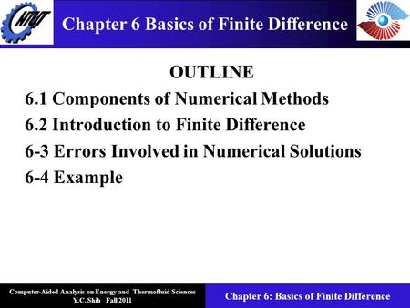 Computer-Aided Analysis on Energy and Thermofluid Sciences Y.C. Shih Fall 2011 Chapter 6: Basics of Finite Difference Chapter 6 Basics of Finite Difference.