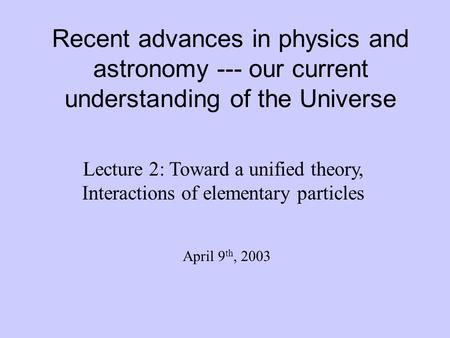 Recent advances in physics and astronomy --- our current understanding of the Universe Lecture 2: Toward a unified theory, Interactions of elementary particles.
