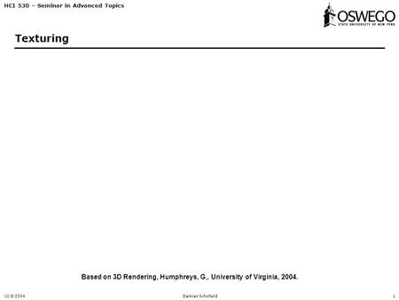 HCI 530 – Seminar in Advanced Topics 10/8/2004Damian Schofield1 Texturing Based on 3D Rendering, Humphreys, G., University of Virginia, 2004.