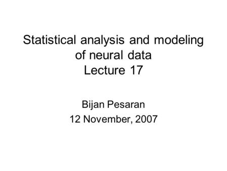 Statistical analysis and modeling of neural data Lecture 17 Bijan Pesaran 12 November, 2007.
