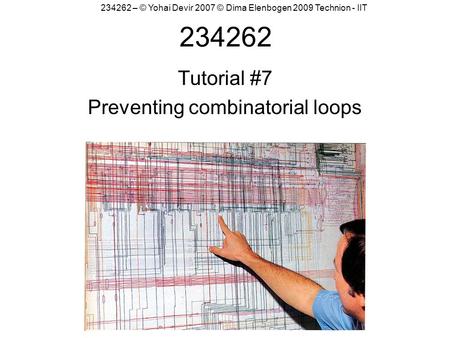234262 Tutorial #7 Preventing combinatorial loops 234262 – © Yohai Devir 2007 © Dima Elenbogen 2009 Technion - IIT.