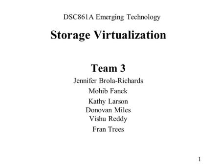 1 DSC861A Emerging Technology Storage Virtualization Team 3 Jennifer Brola-Richards Mohib Fanek Kathy Larson Donovan Miles Vishu Reddy Fran Trees.