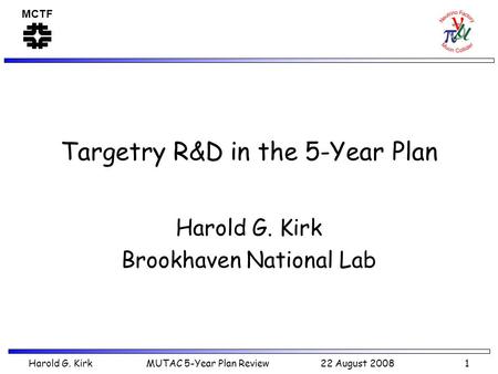 MCTF Harold G. Kirk MUTAC 5-Year Plan Review 22 August 2008 1 Targetry R&D in the 5-Year Plan Harold G. Kirk Brookhaven National Lab.