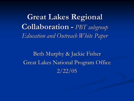 Great Lakes Regional Collaboration - PBT subgroup Education and Outreach White Paper Beth Murphy & Jackie Fisher Great Lakes National Program Office 2/22/05.
