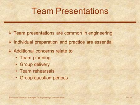 Stevenson/Whitmore: Strategies for Engineering Communication 1 of 12 Team Presentations  Team presentations are common in engineering  Individual preparation.