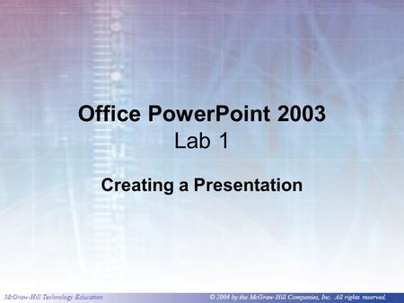 McGraw-Hill Technology Education © 2004 by the McGraw-Hill Companies, Inc. All rights reserved. Office PowerPoint 2003 Lab 1 Creating a Presentation.