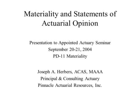 Materiality and Statements of Actuarial Opinion Presentation to Appointed Actuary Seminar September 20-21, 2004 PD-11 Materiality Joseph A. Herbers, ACAS,