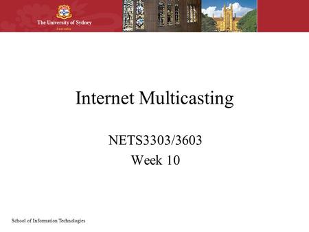 School of Information Technologies Internet Multicasting NETS3303/3603 Week 10.