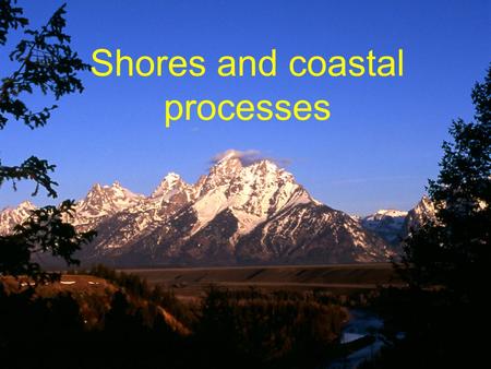 Shores and coastal processes. Goal To understand how coastal processes shape shores and coastlines and how these processes affect people.