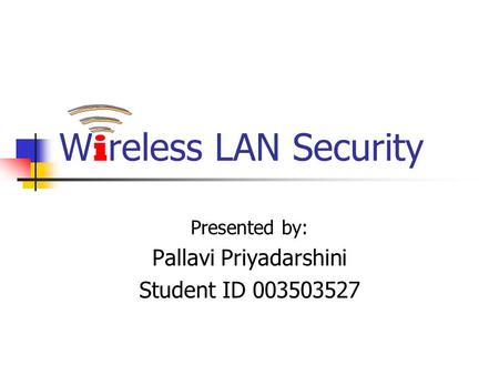 W i reless LAN Security Presented by: Pallavi Priyadarshini Student ID 003503527.
