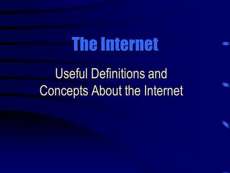 The Internet Useful Definitions and Concepts About the Internet.