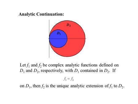 Analytic Continuation: Let f 1 and f 2 be complex analytic functions defined on D 1 and D 2, respectively, with D 1 contained in D 2. If on D 1, then f.