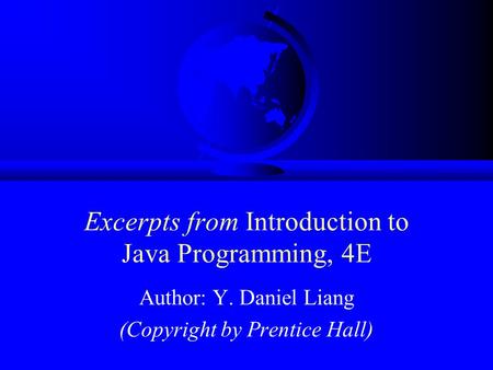 Excerpts from Introduction to Java Programming, 4E Author: Y. Daniel Liang (Copyright by Prentice Hall)