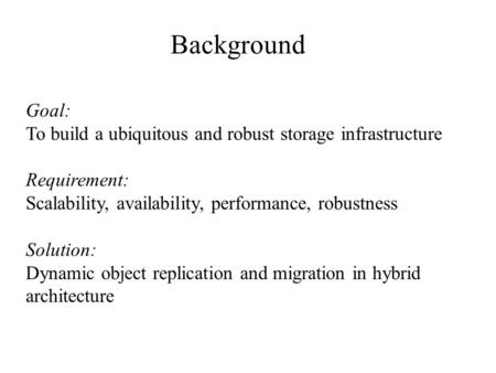 Goal: To build a ubiquitous and robust storage infrastructure Requirement: Scalability, availability, performance, robustness Solution: Dynamic object.