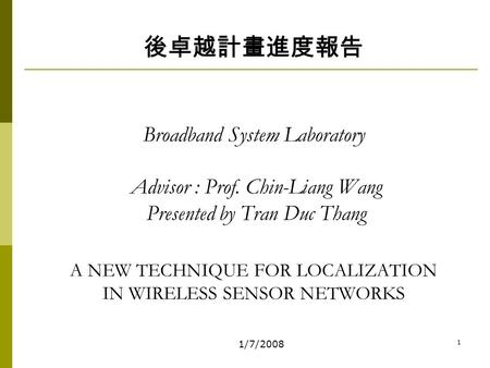 1/7/2008 1 後卓越計畫進度報告 Broadband System Laboratory Advisor : Prof. Chin-Liang Wang Presented by Tran Duc Thang A NEW TECHNIQUE FOR LOCALIZATION IN WIRELESS.