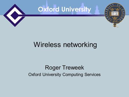 Wireless networking Roger Treweek Oxford University Computing Services.