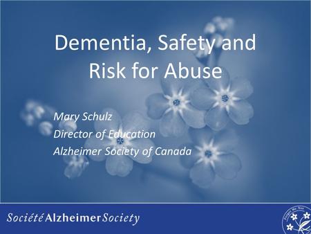 Dementia, Safety and Risk for Abuse Mary Schulz Director of Education Alzheimer Society of Canada.