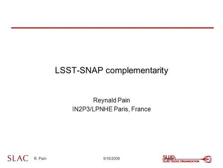 R. Pain9/18/2008 LSST-SNAP complementarity Reynald Pain IN2P3/LPNHE Paris, France Page 1.