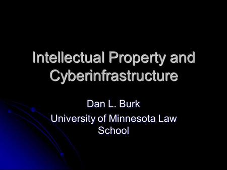 Intellectual Property and Cyberinfrastructure Dan L. Burk University of Minnesota Law School.