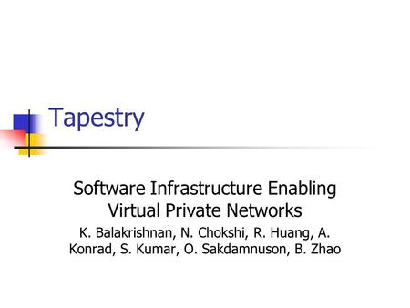 Tapestry Software Infrastructure Enabling Virtual Private Networks K. Balakrishnan, N. Chokshi, R. Huang, A. Konrad, S. Kumar, O. Sakdamnuson, B. Zhao.