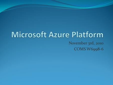 November 3rd, 2010 COMS W6998-6. Outline Overview of Azure Key Components A. Windows Azure B. SQL Azure C. Windows Azure Platform AppFabric Demos HelloCloud.