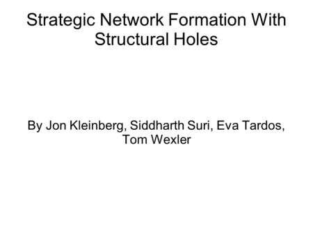 Strategic Network Formation With Structural Holes By Jon Kleinberg, Siddharth Suri, Eva Tardos, Tom Wexler.