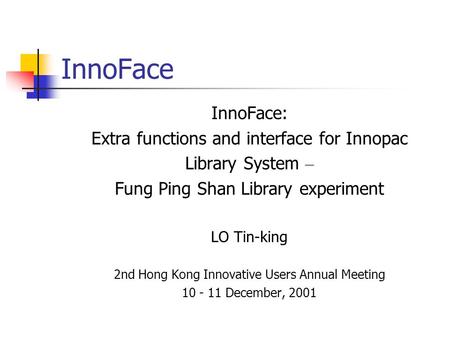 InnoFace InnoFace: Extra functions and interface for Innopac Library System – Fung Ping Shan Library experiment LO Tin-king 2nd Hong Kong Innovative Users.