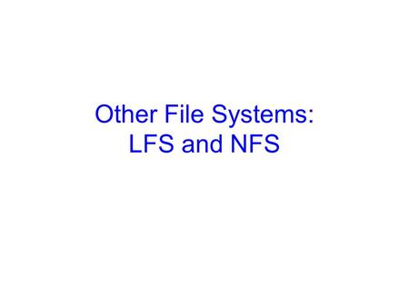 Other File Systems: LFS and NFS. 2 Log-Structured File Systems The trend: CPUs are faster, RAM & caches are bigger –So, a lot of reads do not require.