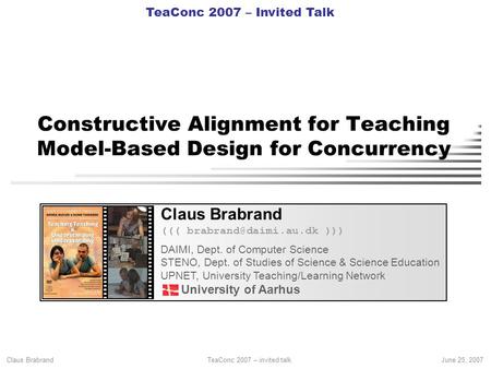Claus Brabrand TeaConc 2007 – invited talkJune 25, 2007 Constructive Alignment for Teaching Model-Based Design for Concurrency Claus Brabrand (((