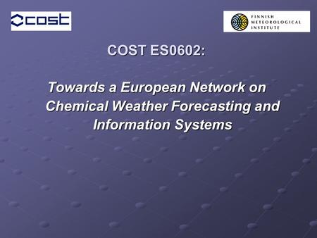 COST ES0602: Towards a European Network on Chemical Weather Forecasting and Information Systems.