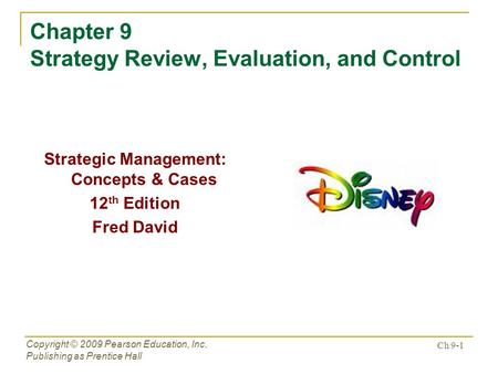 Ch 9-1 Copyright © 2009 Pearson Education, Inc. Publishing as Prentice Hall Chapter 9 Strategy Review, Evaluation, and Control Strategic Management: Concepts.
