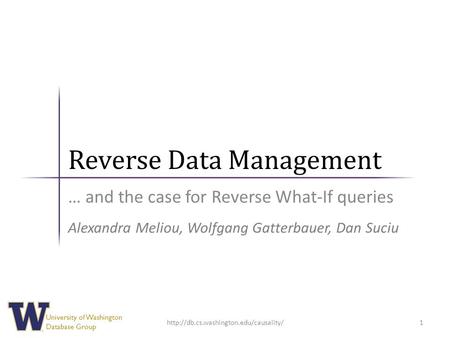 University of Washington Database Group Reverse Data Management … and the case for Reverse What-If queries 1 Alexandra Meliou, Wolfgang Gatterbauer, Dan.