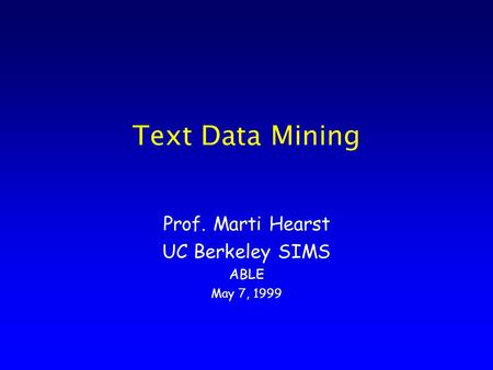 Text Data Mining Prof. Marti Hearst UC Berkeley SIMS ABLE May 7, 1999.