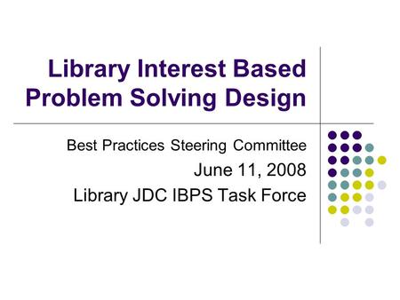 Library Interest Based Problem Solving Design Best Practices Steering Committee June 11, 2008 Library JDC IBPS Task Force.