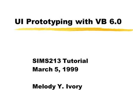 UI Prototyping with VB 6.0 SIMS213 Tutorial March 5, 1999 Melody Y. Ivory.