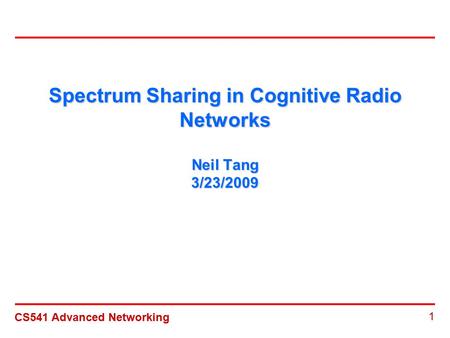 CS541 Advanced Networking 1 Spectrum Sharing in Cognitive Radio Networks Neil Tang 3/23/2009.