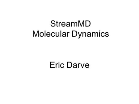 StreamMD Molecular Dynamics Eric Darve. MD of water molecules Cutoff is used to truncate electrostatic potential Gridding technique: water molecules are.