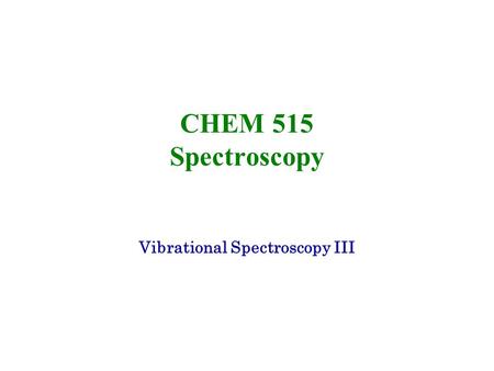 CHEM 515 Spectroscopy Vibrational Spectroscopy III.