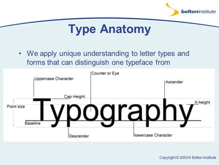 Copyright © 2003/4 Bolton Institute Type Anatomy We apply unique understanding to letter types and forms that can distinguish one typeface from another.