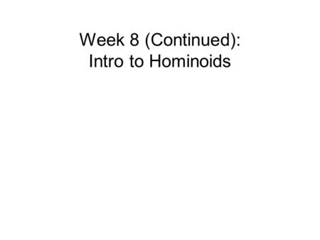 Week 8 (Continued): Intro to Hominoids. Ape adaptive radiation during the Miocene 22 to 5 mya. –Life in the trees –Brachiators Shoulder, elbow, and wrist.