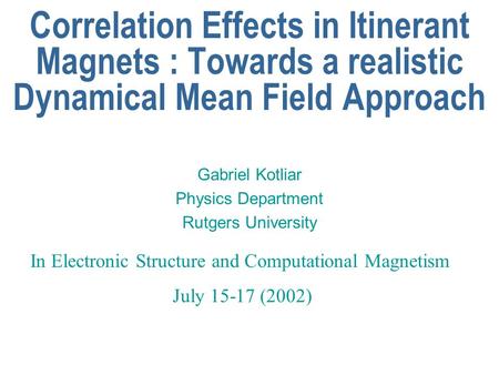 Correlation Effects in Itinerant Magnets : Towards a realistic Dynamical Mean Field Approach Gabriel Kotliar Physics Department Rutgers University In Electronic.