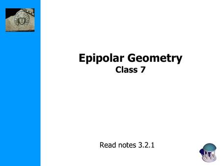 Epipolar Geometry Class 7 Read notes 3.2.1. Feature tracking run iterative L-K warp & upsample...... Tracking Good features Multi-scale Transl. Affine.